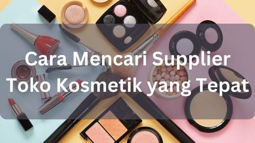 Cara Mencari Supplier Toko Kosmetik yang Tepat